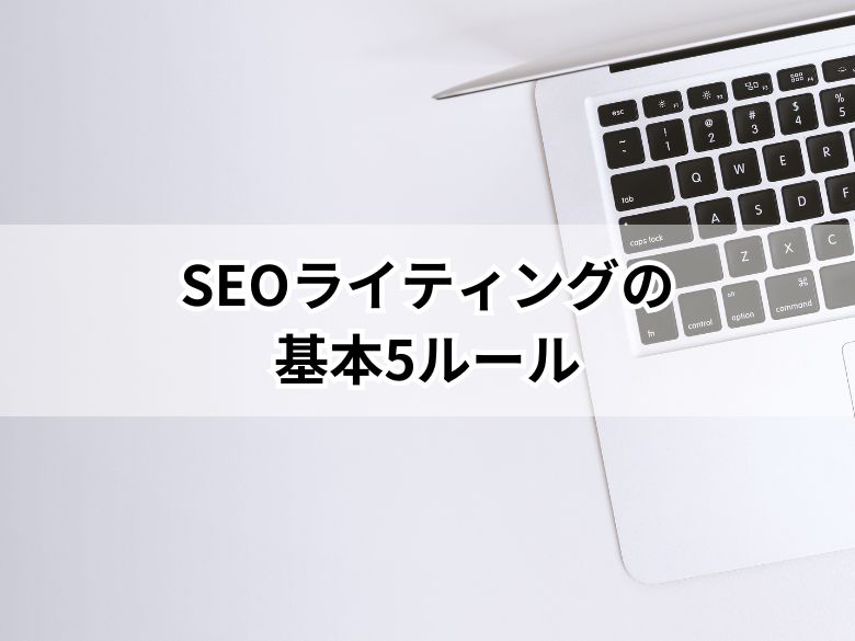 【初心者向け】SEOライティングの基本5ルールとは？