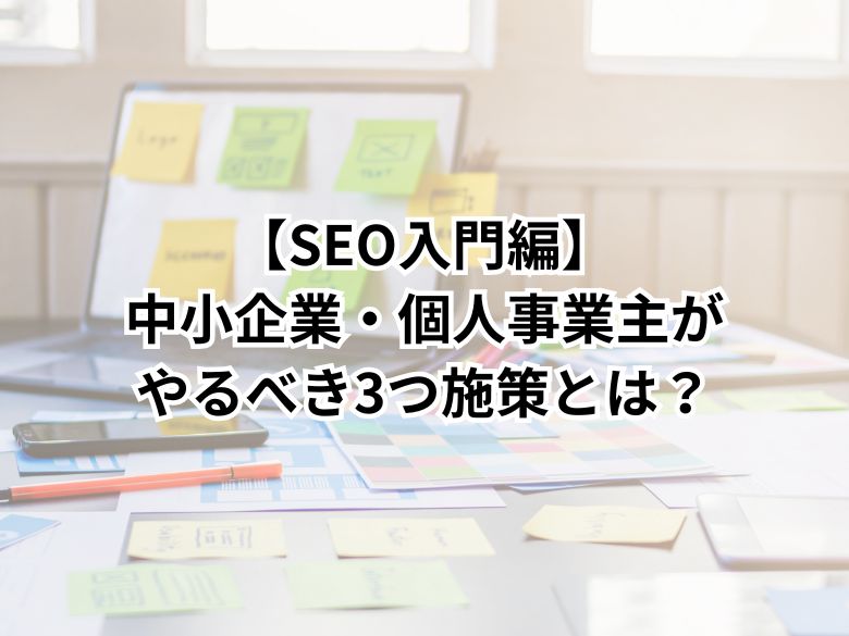 【SEO入門編】中小企業・個人事業主がまずやるべき3つのシンプルな施策とは？